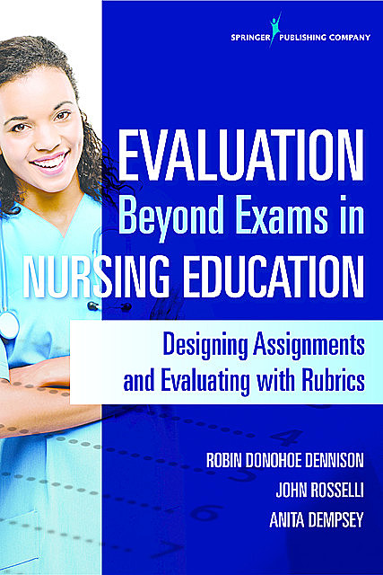 Evaluation Beyond Exams in Nursing Education, APRN, M.S, DNP, RN, FNP-BC, PMHCNS-BC, CNE, CEN, CCNS, Anita Dempsey, John Rosselli, Robin Donohoe Dennison