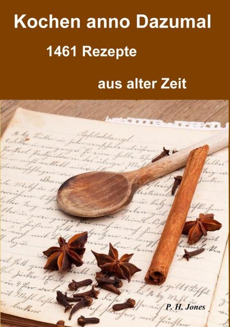 Kochen anno dazumal – 1461 Rezepte aus alter Zeit, P.H. Jones