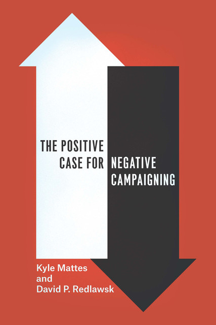 The Positive Case for Negative Campaigning, David P. Redlawsk, Kyle Mattes