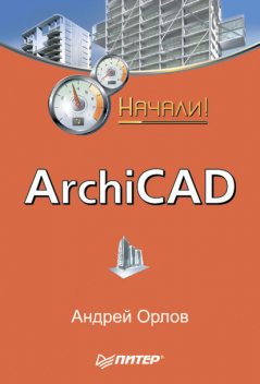 ArchiCAD. Начали!, Андрей Орлов