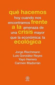 Qué hacemos frente a la crisis ecológica, Carmen Madorrán, Jorge Riechmann, Luis González Reyes, Yayo Herrero
