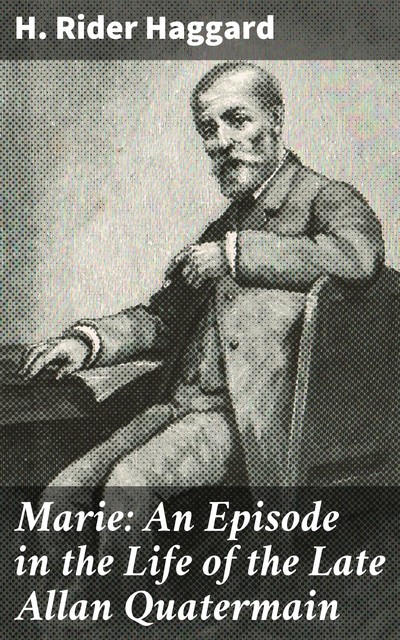 Marie: An Episode in the Life of the Late Allan Quatermain, Henry Rider Haggard