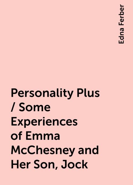 Personality Plus / Some Experiences of Emma McChesney and Her Son, Jock, Edna Ferber