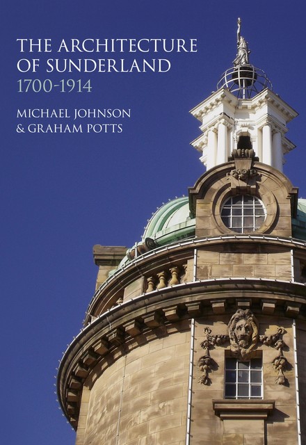 The Architecture of Sunderland, 1700–1914, Michael Johnson, Graham Potts