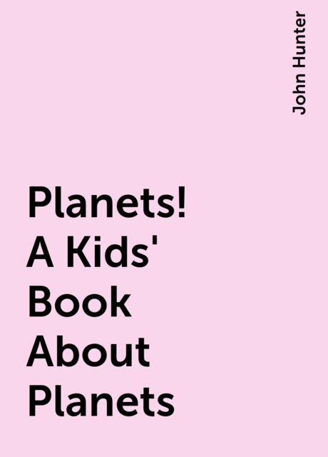 Planets! A Kids' Book About Planets, John Hunter