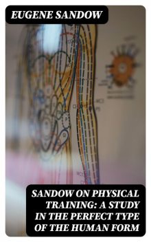 Sandow on physical training: a study in the perfect type of the human form, Eugene Sandow