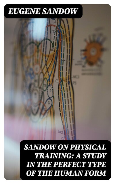 Sandow on physical training: a study in the perfect type of the human form, Eugene Sandow