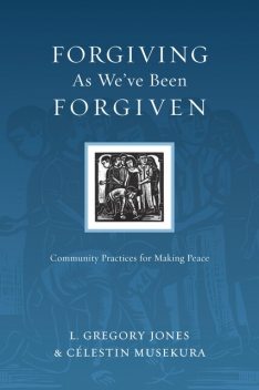 Forgiving As We've Been Forgiven, L. Gregory Jones, Célestin Musekura