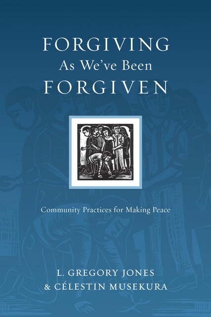 Forgiving As We've Been Forgiven, L. Gregory Jones, Célestin Musekura