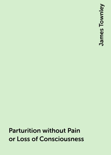 Parturition without Pain or Loss of Consciousness, James Townley