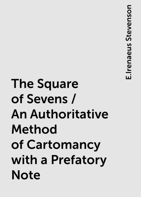 The Square of Sevens / An Authoritative Method of Cartomancy with a Prefatory Note, E.Irenaeus Stevenson