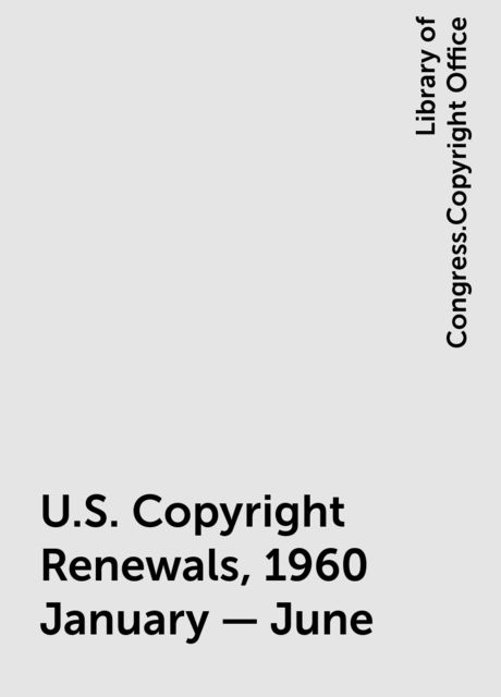 U.S. Copyright Renewals, 1960 January - June, Library of Congress.Copyright Office