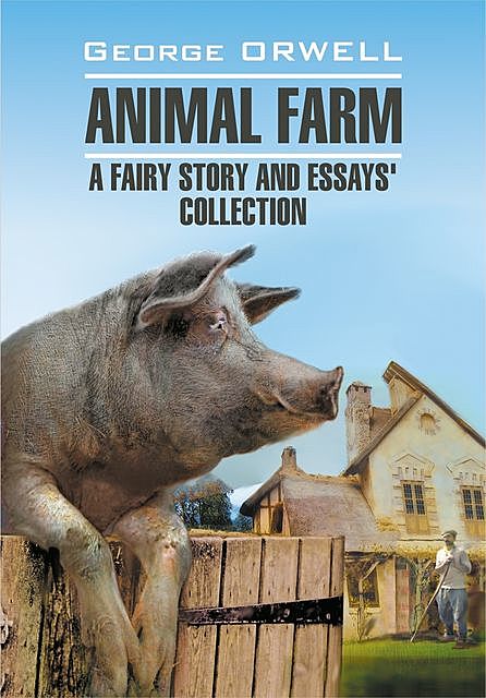Animal Farm: a Fairy Story and Essay's Collection / Скотный двор и сборник эссе. Книга для чтения на английском языке, George Orwell, Н.В. Демидова