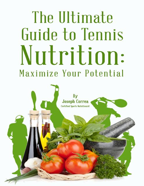 The Ultimate Guide to Tennis Nutrition: Maximize Your Potential, Joseph Correa