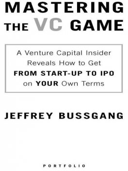 Mastering the VC Game: A Venture Capital Insider Reveals How to Get from Start-up to IPO on Your Terms, Jeffrey Bussgang
