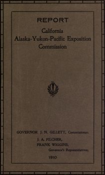 Report of Governor's Representatives for California at Alaska-Yukon-Pacific Exposition Commission, California. Alaska-Yukon-Pacific exposition commission