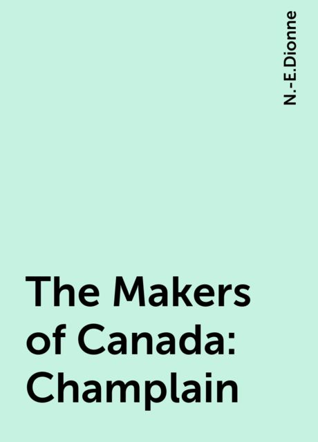 The Makers of Canada: Champlain, N.-E.Dionne