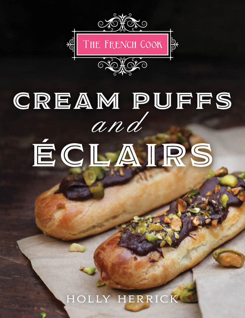 The French Cook: Cream Puffs & Eclairs, Holly Herrick