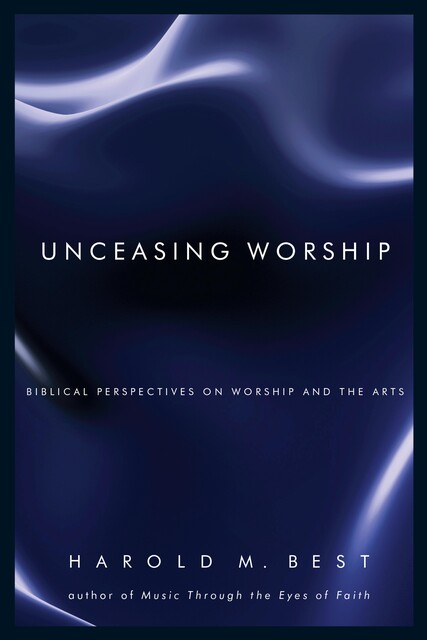 Unceasing Worship, Harold Best
