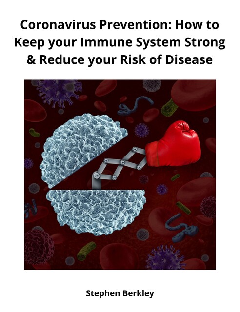 Coronavirus Prevention: How to Keep your Immune System Strong & Reduce your Risk of Disease, Stephen Berkley