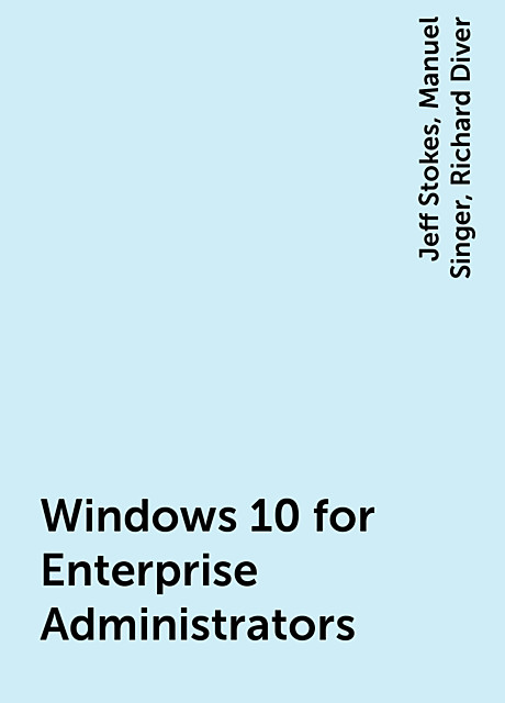 Windows 10 for Enterprise Administrators, Jeff Stokes, Manuel Singer, Richard Diver