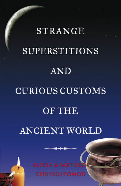 Strange Superstitions and Curious Customs of the Ancient World , Alicia Chrysostomou, Matheos Chrysostomou