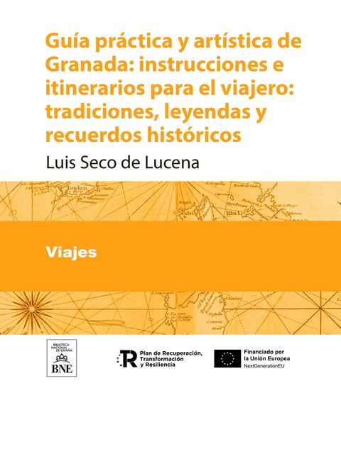 Guía práctica y artística de Granada instrucciones e itinerarios para el viajero : tradiciones, leyendas y recuerdos históricos, Luis Seco de Lucena