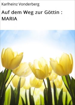 Auf dem Weg zur Göttin : MARIA, Karlheinz Vonderberg