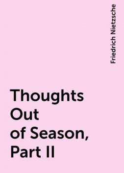 Thoughts Out of Season, Part II, Friedrich Nietzsche