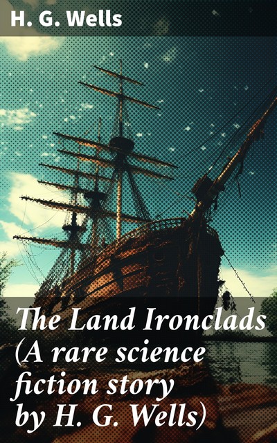 The Land Ironclads (A rare science fiction story by H. G. Wells), Herbert Wells