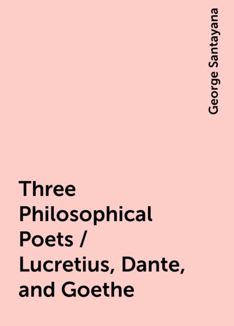 Three Philosophical Poets / Lucretius, Dante, and Goethe, George Santayana