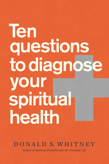 Ten Questions to Diagnose Your Spiritual Health, Donald S. Whitney