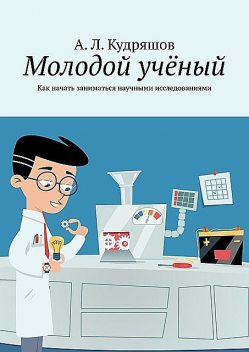 Молодой ученый. Как начать заниматься научными исследованиями, А.Л. Кудряшов