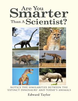 Are You Smarter Than a Scientist?: Notice the Similarities Between the ‘Extinct Dinosaurs’ and Today's Animals, Edward Taylor
