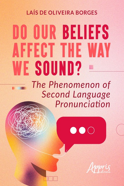 Do Our Beliefs Affect The Way We Sound? The Phenomenon of Second Language Pronunciation, Laís de Oliveira Borges