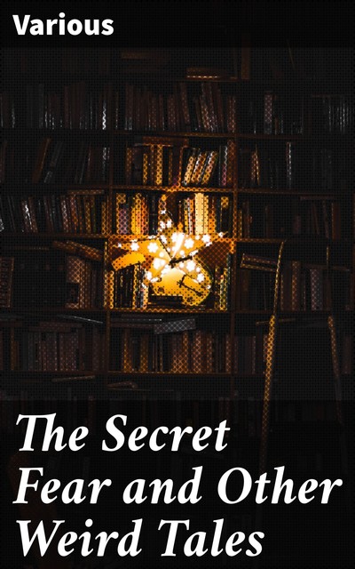 The Secret Fear and Other Weird Tales, Various
