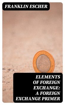Elements of Foreign Exchange: A Foreign Exchange Primer, Franklin Escher