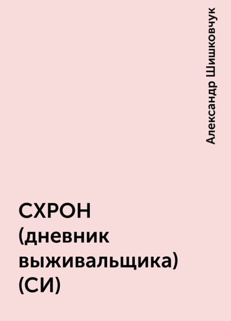 СХРОН (дневник выживальщика) (СИ), Александр Шишковчук