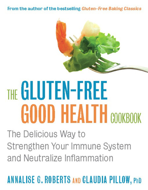 The Gluten-Free Good Health Cookbook, Annalise G. Roberts, Claudia Pillow