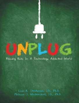Unplug: Raising Kids In a Technology Addicted World, Ph.D., J.D., Lisa K.Strohman, Melissa J.Westendorf