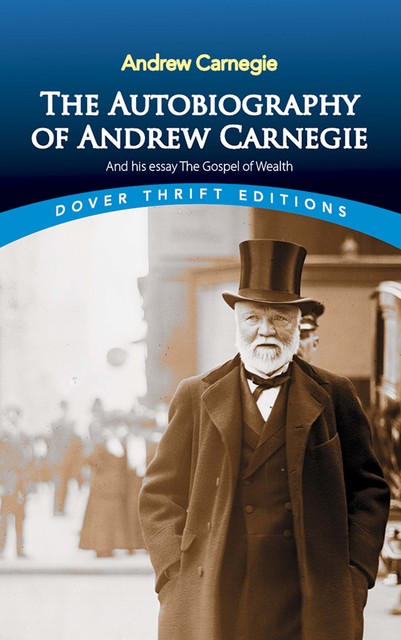The Autobiography of Andrew Carnegie and His Essay The Gospel of Wealth, Andrew Carnegie