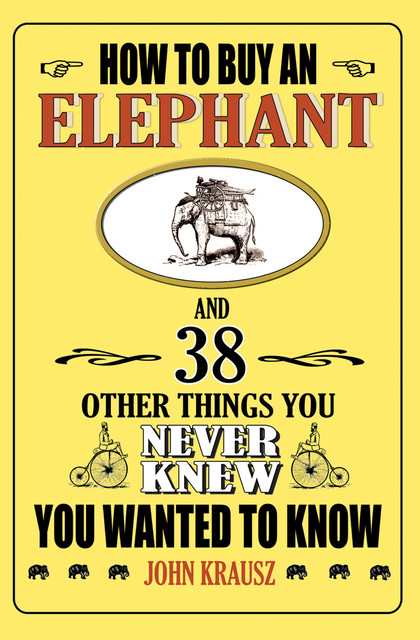 How to Buy an Elephant and 38 Other Things You Never Knew You Wanted to Know, John Krausz