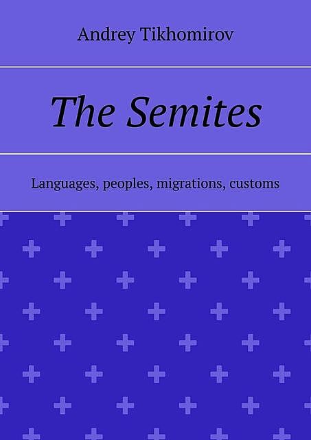 The Semites. Languages, peoples, migrations, customs, Andrey Tikhomirov