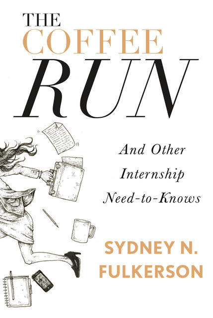 The Coffee Run: And Other Internship Need-to-Knows, Sydney N.Fulkerson