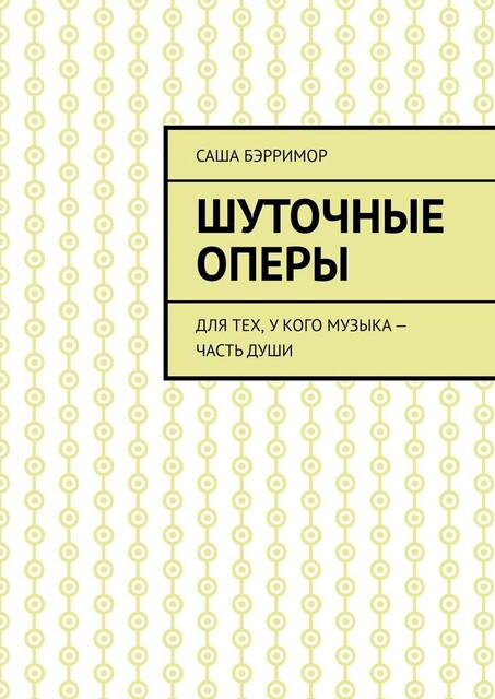 Шуточные оперы. Для тех, у кого музыка — часть души, Саша Бэрримор