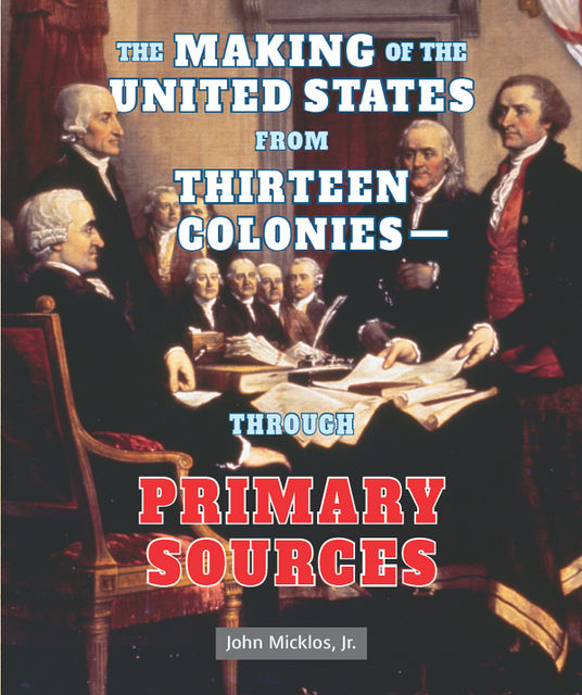 The Making of the United States from Thirteen Colonies—Through Primary Sources, J.R., John Micklos
