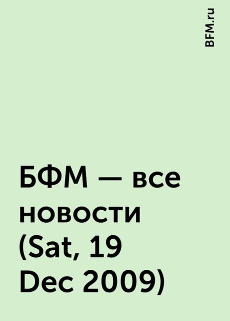 БФМ - все новости (Sat, 19 Dec 2009), BFM.ru