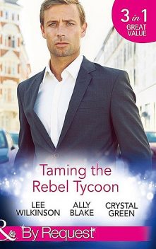 Taming the Rebel Tycoon, Crystal Green, Ally Blake, Lee Wilkinson