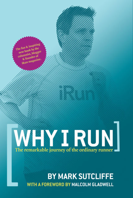 Why I Run: The Remarkable Journey of the Ordinary Runner, Mark Sutcliffe