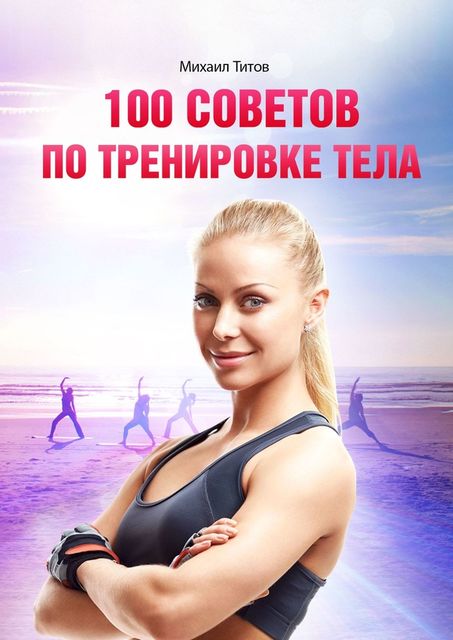 100 советов по тренировке тела, Михаил Титов